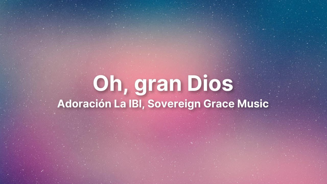 Oh, gran Dios (Letra) | Adoración La IBI, Sovereign Grace Music