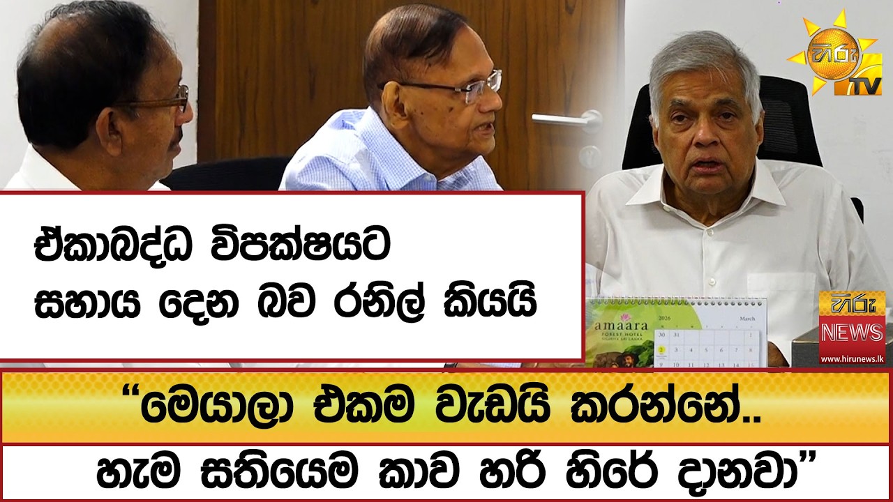 ඒකාබද්ධ විපක්ෂයට සහාය දෙන බව රනිල් කියයි ''මෙයාලා එකම වැඩයි කරන්නේ.. හැම සතියෙම කාව හරි හිරේ දානවා''