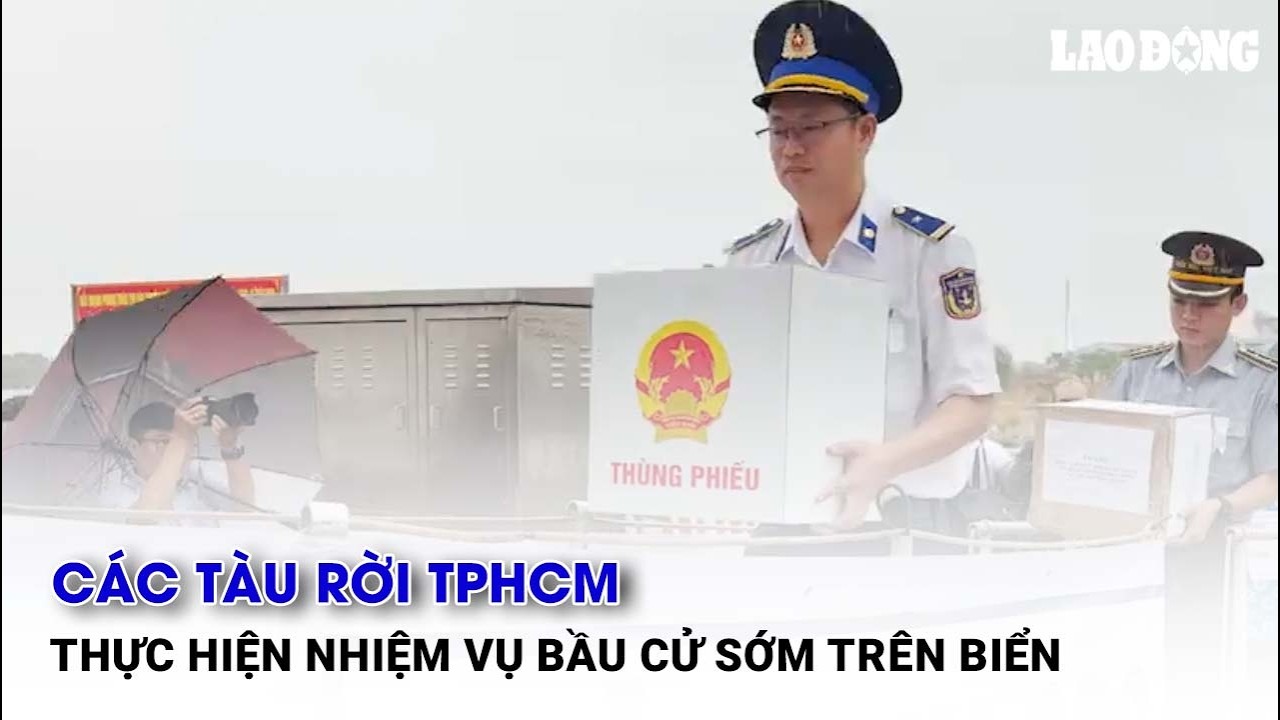 Các tàu rời TPHCM thực hiện nhiệm vụ bầu cử sớm trên biển| Báo Lao Động