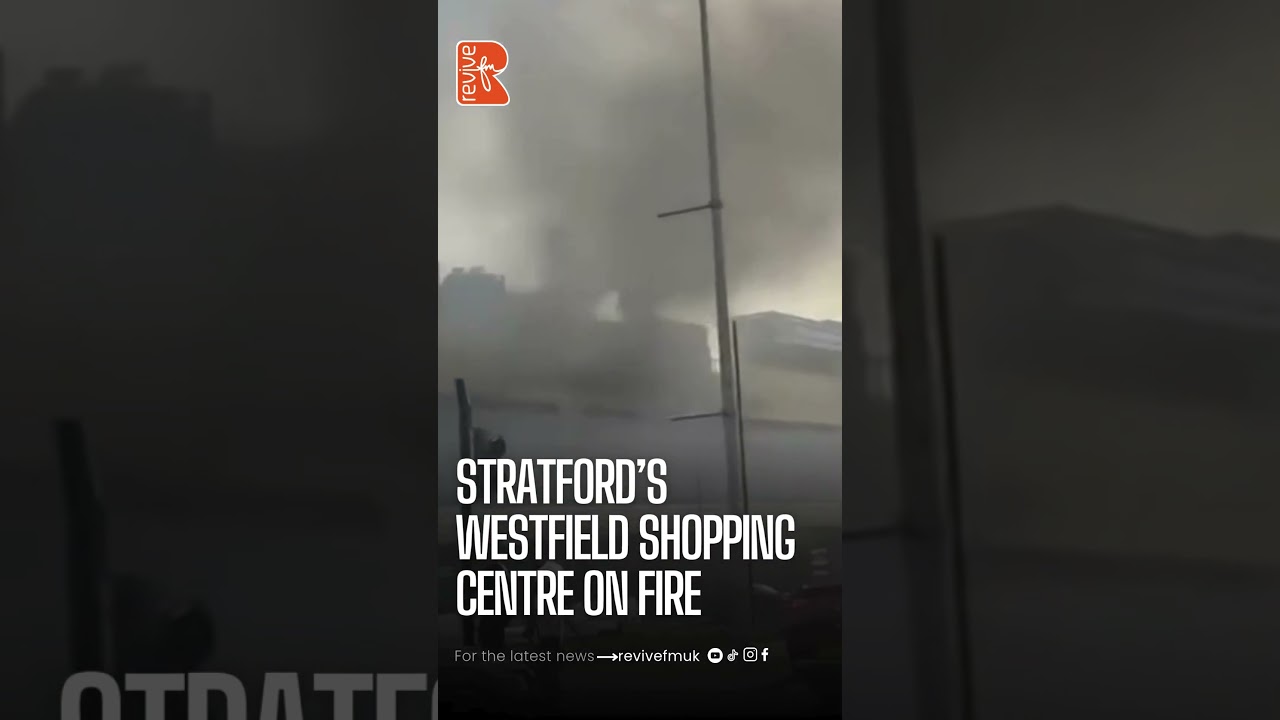 STRATFORD&rsquo;S WESTFIELD Shopping Centre On Fire | ReviveFM UK
