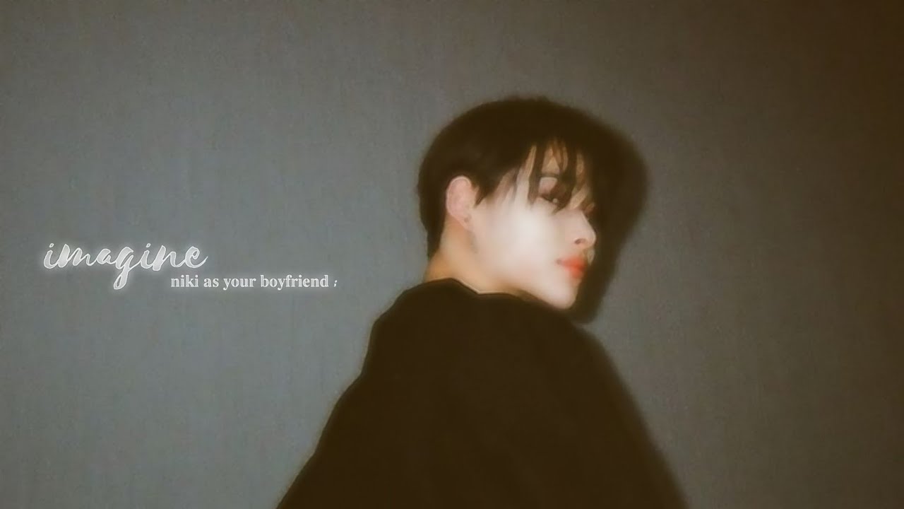 imagine; niki as your boyfriend.
