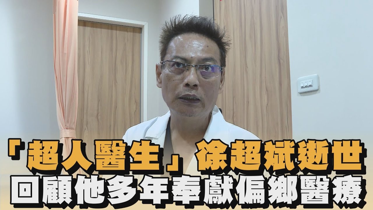 「超人醫生」徐超斌逝世　回顧他多年奉獻偏鄉醫療｜#全民話燒