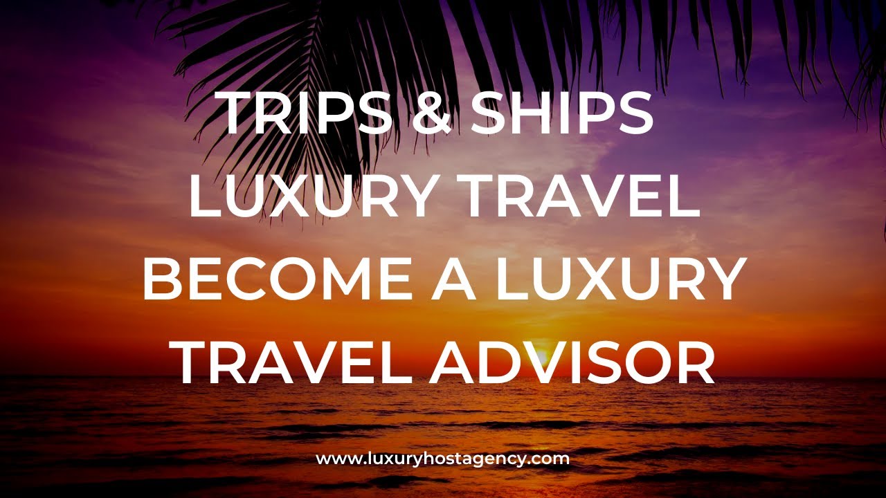 Trips & Ships Luxury Travel Virtual Open House | Become a Luxury Travel Advisor