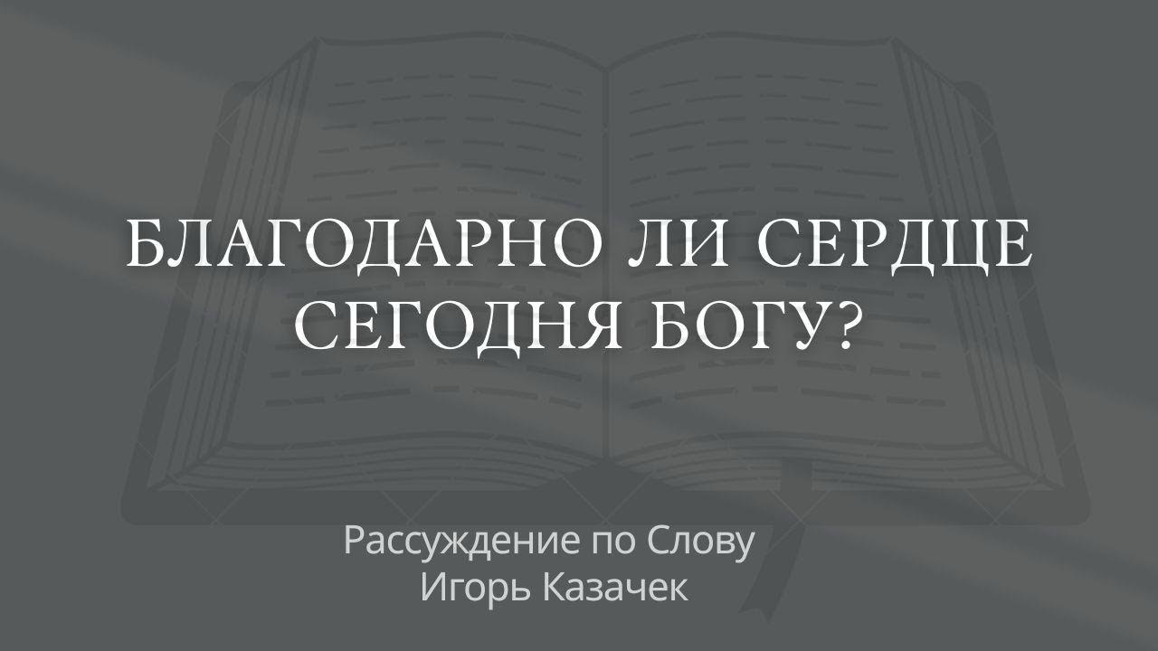 Благодарно ли сердце сегодня Богу? | Проповедь. Игорь Казачек