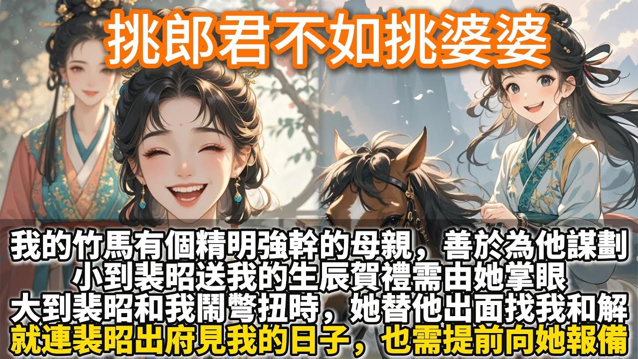 完結爽文：挑郎君不如挑婆婆。我的竹馬裴昭有個精明強幹的母親，善於為他謀劃一切。小到裴昭送我的生辰賀禮需由她掌眼。大到裴昭和我鬧彆扭時，她替他出面找我和解。就連裴昭出府見我的日子，也需提前向她報備。