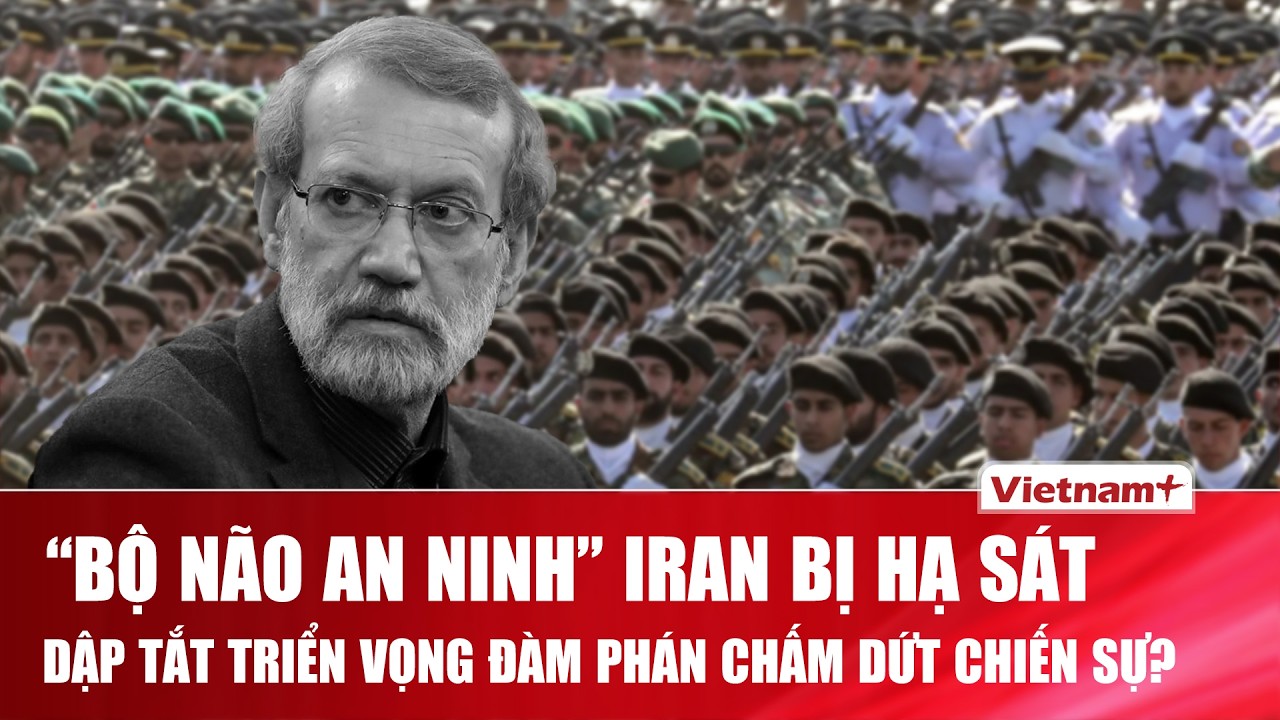 “Bộ não an ninh” Iran bị Israel hạ sát, triển vọng đàm phán chấm dứt chiến sự bị dập tắt?