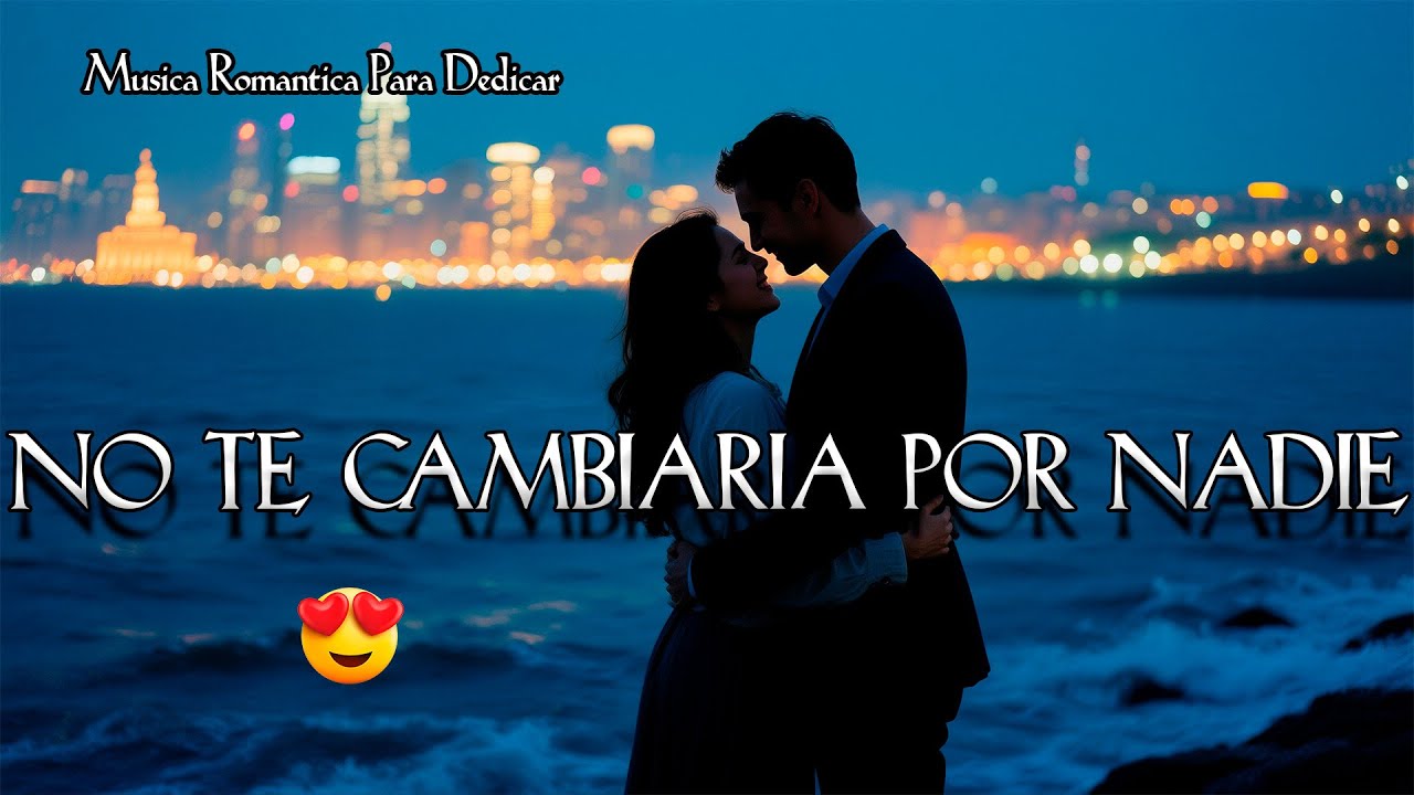 No Te Cambiaría Por Nadie ❤️ La Canción Que Solo Puedes Dedicársela a Una Persona