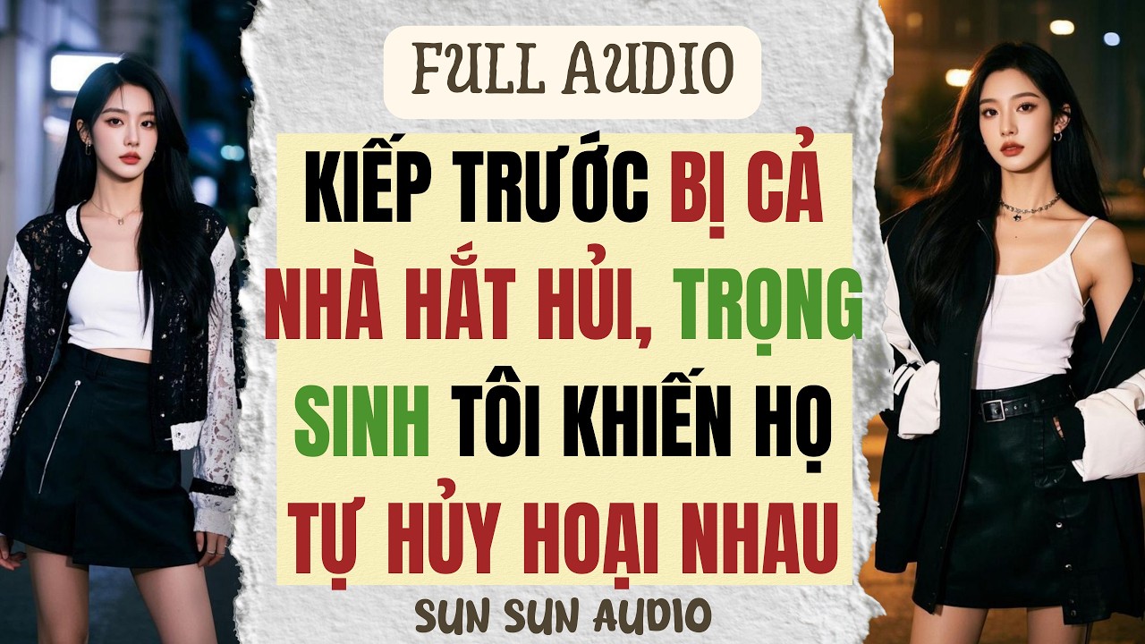 Full Audio + Coloring | KIẾP TRƯỚC BỊ CẢ NHÀ HẮT HỦI, TRỌNG SINH TÔI KHIẾN HỌ TỰ HỦY HOẠI NHAU