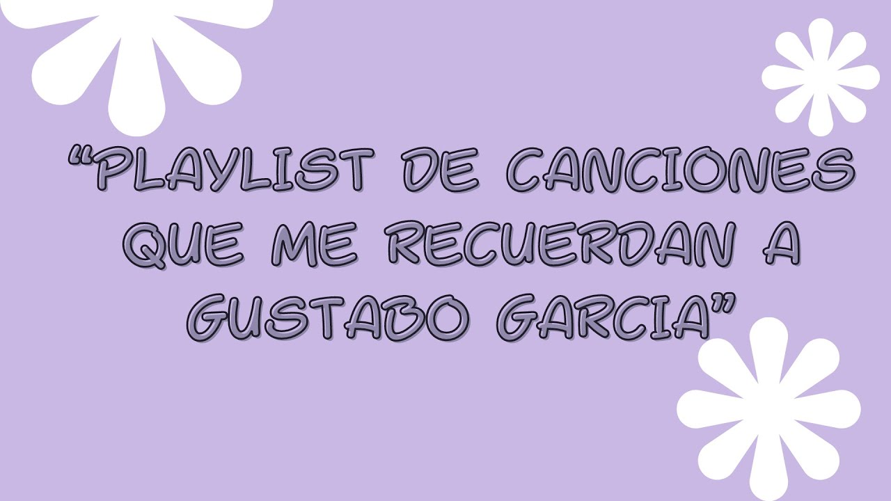 PLAYLIST DE CANCIONES QUE ME RECUERDAN A GUSTABO GARCIA
