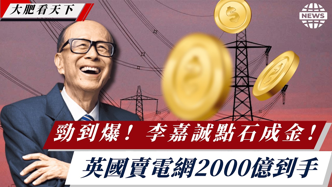 勁到爆！李嘉誠點石成金！英國賣電網2000億到手、世紀大刁一單接一單！
