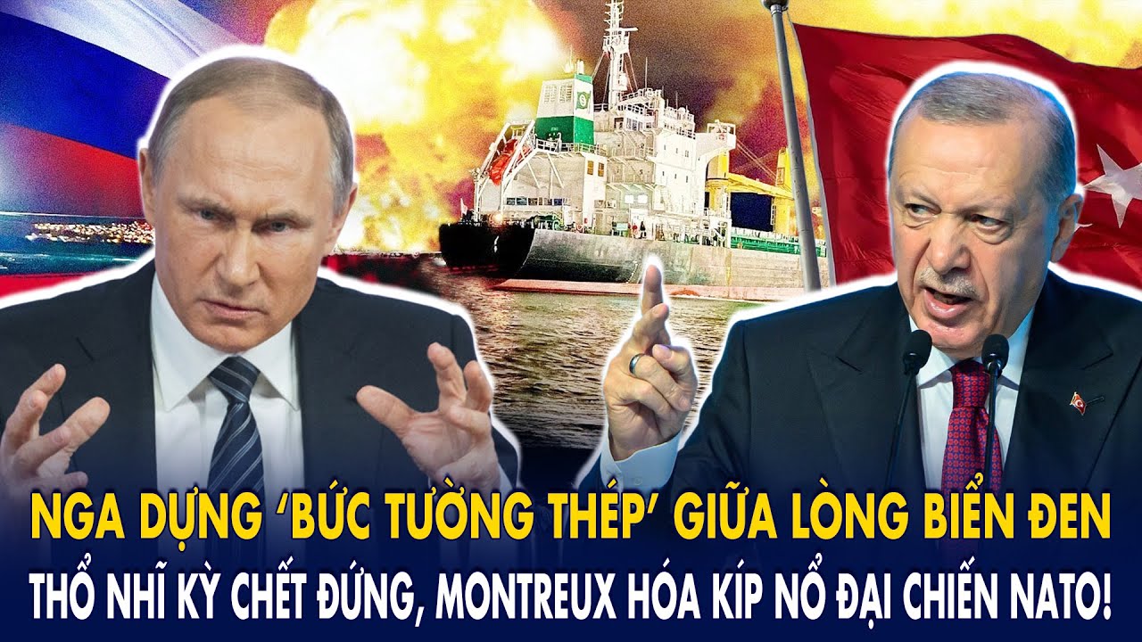 Nga dựng ‘bức tường thép’ giữa lòng biển Đen–Thổ Nhĩ Kỳ chết đứng,Montreux hóa kíp nổ đại chiến NATO