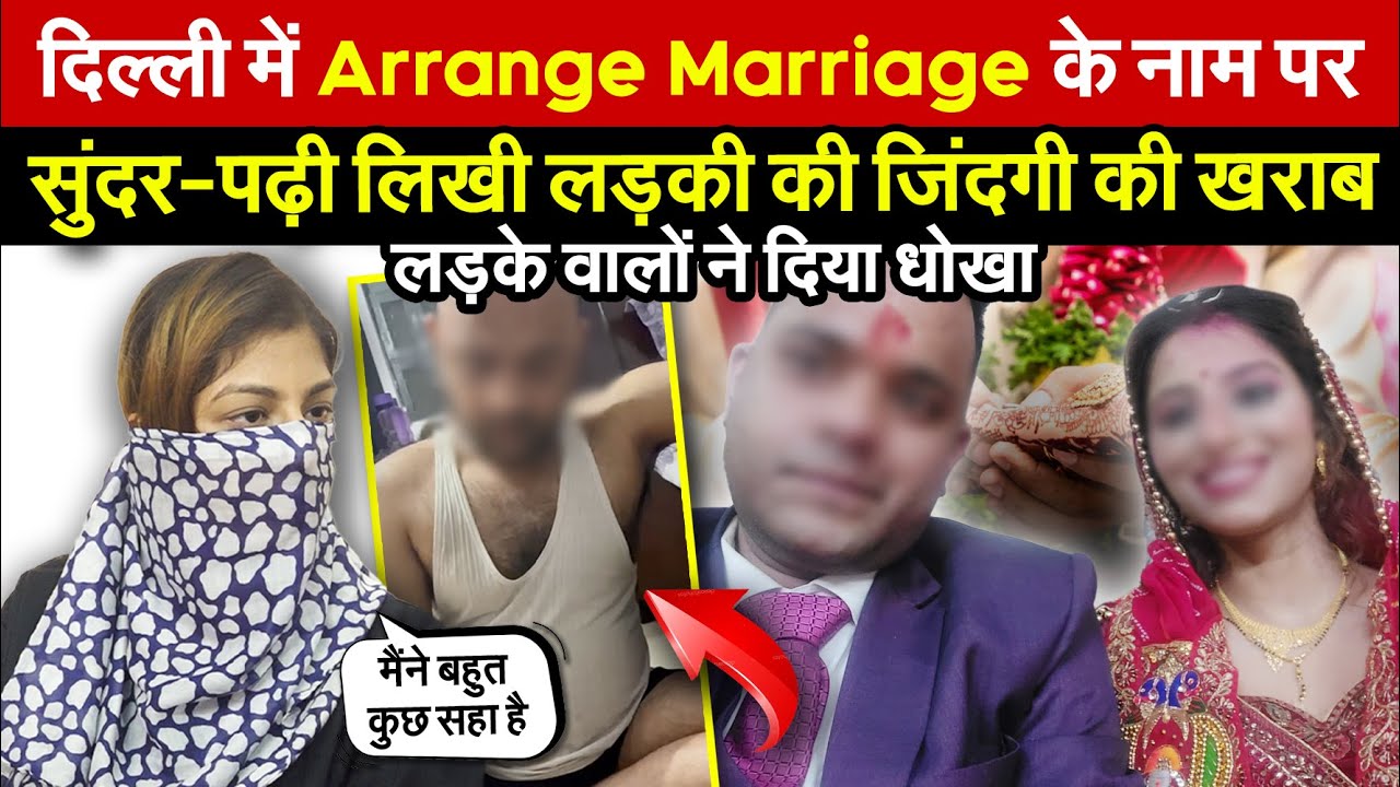 दिल्ली में Arrange Marriage के नाम पर धोखा | सुंदर-पढ़ी लिखी लड़की की जिंदगी की खराब ~ Delhi News