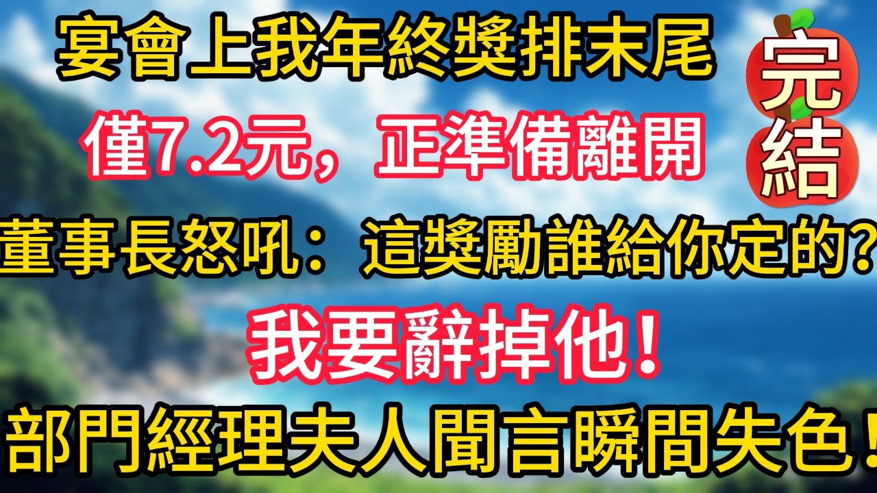完结版来了：宴會上我年終獎排末尾，僅7.2元，正準備離開，董董事長怒吼：「這獎勵誰給你定的？我要辭掉他！」部門經理夫人聞言瞬間失色！#幸福生活#為人處世#生活經驗#情感故事#婆媳故事#子女孝順