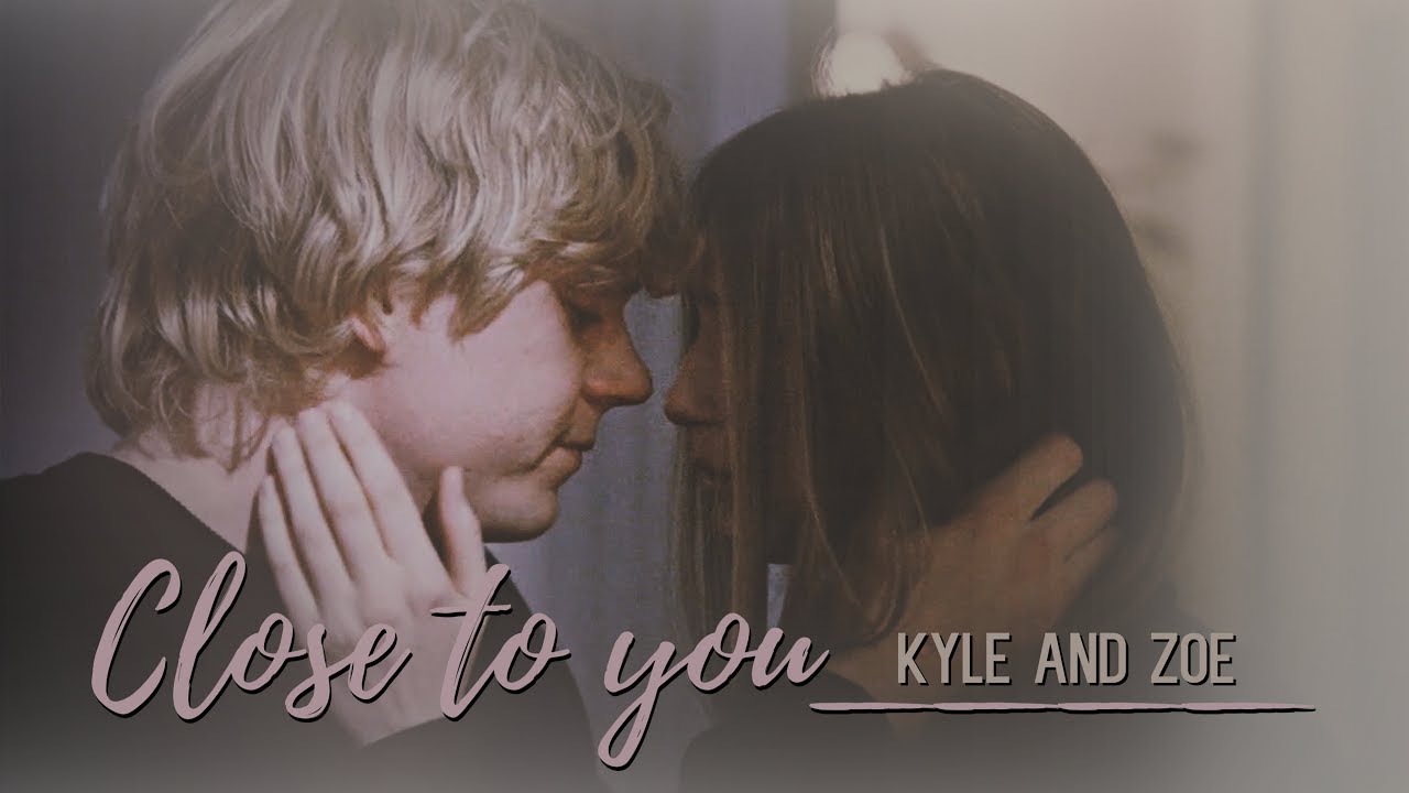 Zoe ✗ Kyle || Close To You