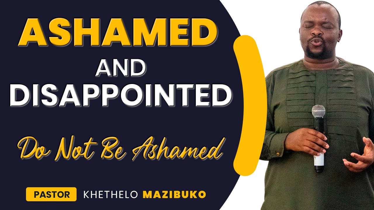Ashamed and Disappointed -  Do not be ashamed by Pastor Khethelo Mazibuko