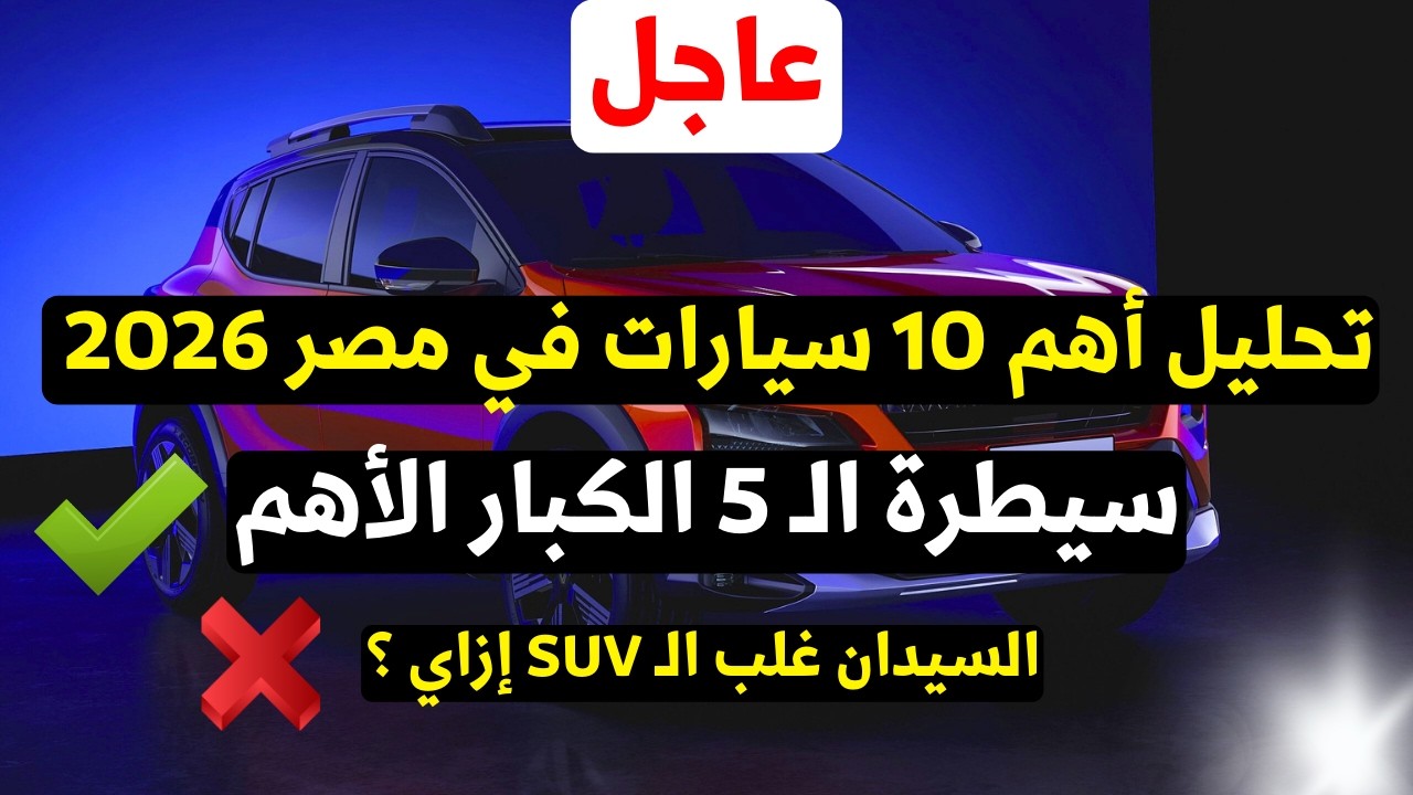 أقوى تحليل لعام 2026: ترتيب أفضل 10 سيارات في مصر! سيدان أم SUV؟ وهل التجميع المحلي 