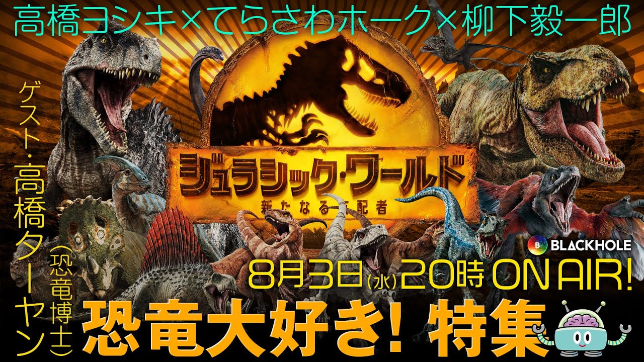 『ジュラシック・ワールド/新たなる支配者』と恐竜大好き！特集／高橋ヨシキ×柳下毅一郎×てらさわホーク×高橋ターヤン（恐竜博士）【ネタバレあり】#blackholetv