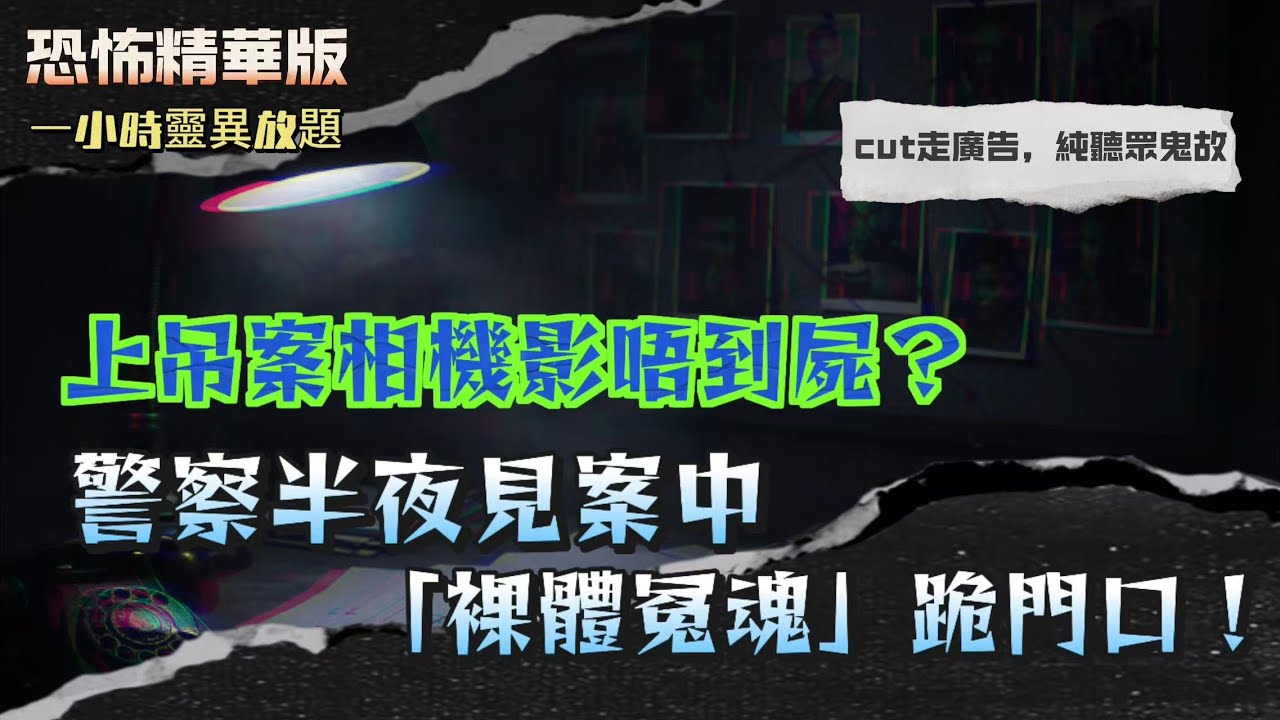 恐怖精華版 | 上吊案相機影唔到屍？警察夜半見案中「裸體冤魂」跪門口！| 同一聲音兩晚追住嚟？泰國 A 字頭酒店住過嘅都話猛！| 關燈兩分鐘女鬼撲面掐頸！仲講：「你唔係想見我咩？」