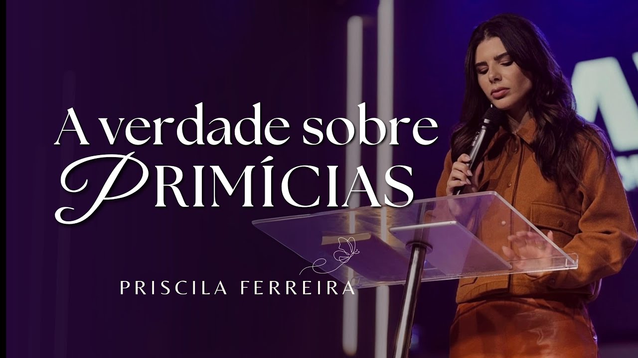 A verdade sobre Prim&iacute;cias | Priscila Ferreira   |   Aviva World Church