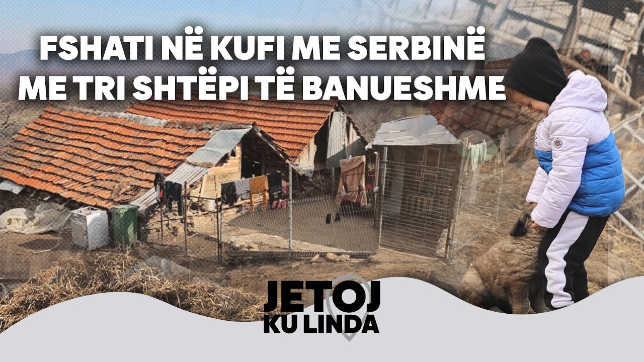 Jetoj ku linda – Fshati në kufi me Serbinë me tri shtëpi të banueshme 