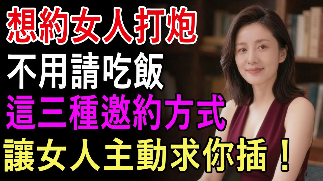 想約女人打炮，不用請吃飯，這三種邀約方式；讓女人主動求你插！
