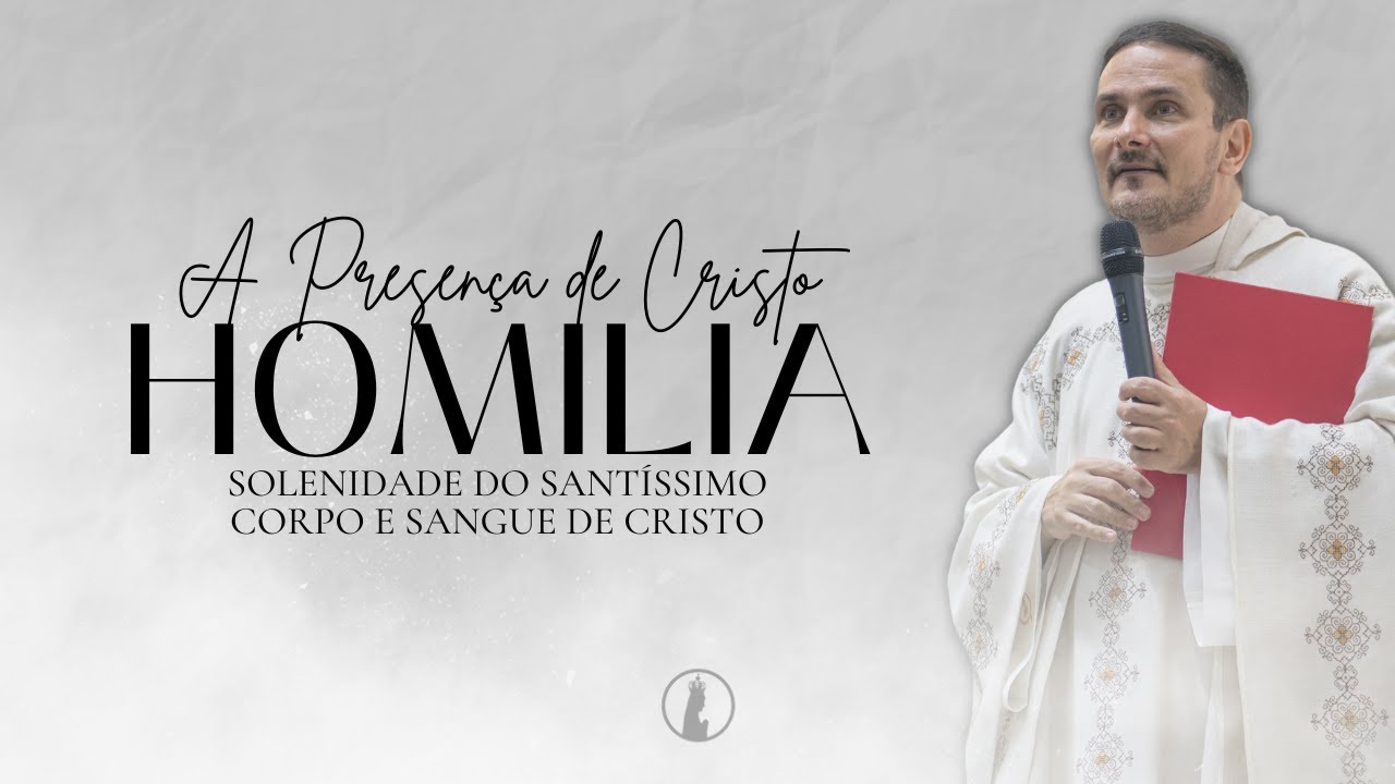 A Presença de Cristo | Homilia da Solenidade do Santíssimo Corpo e Sangue de Cristo | Ano 2024