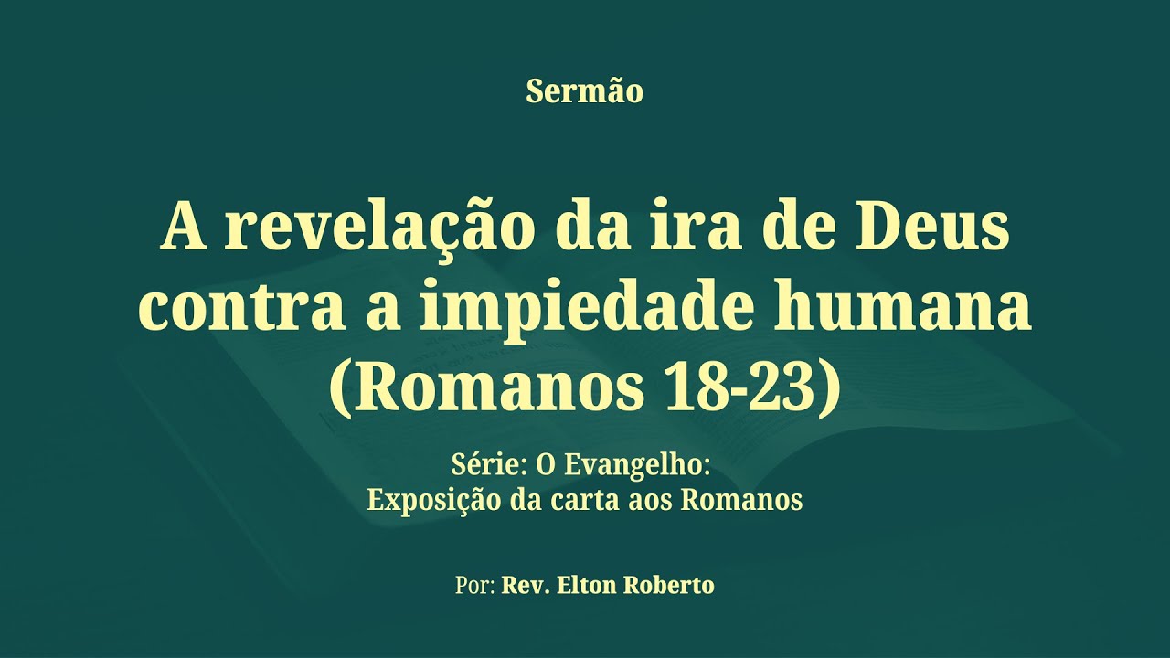 A Revelação da Ira de Deus contra a Impiedade Humana (Romanos 1:18-23) | Rev. Elton Roberto