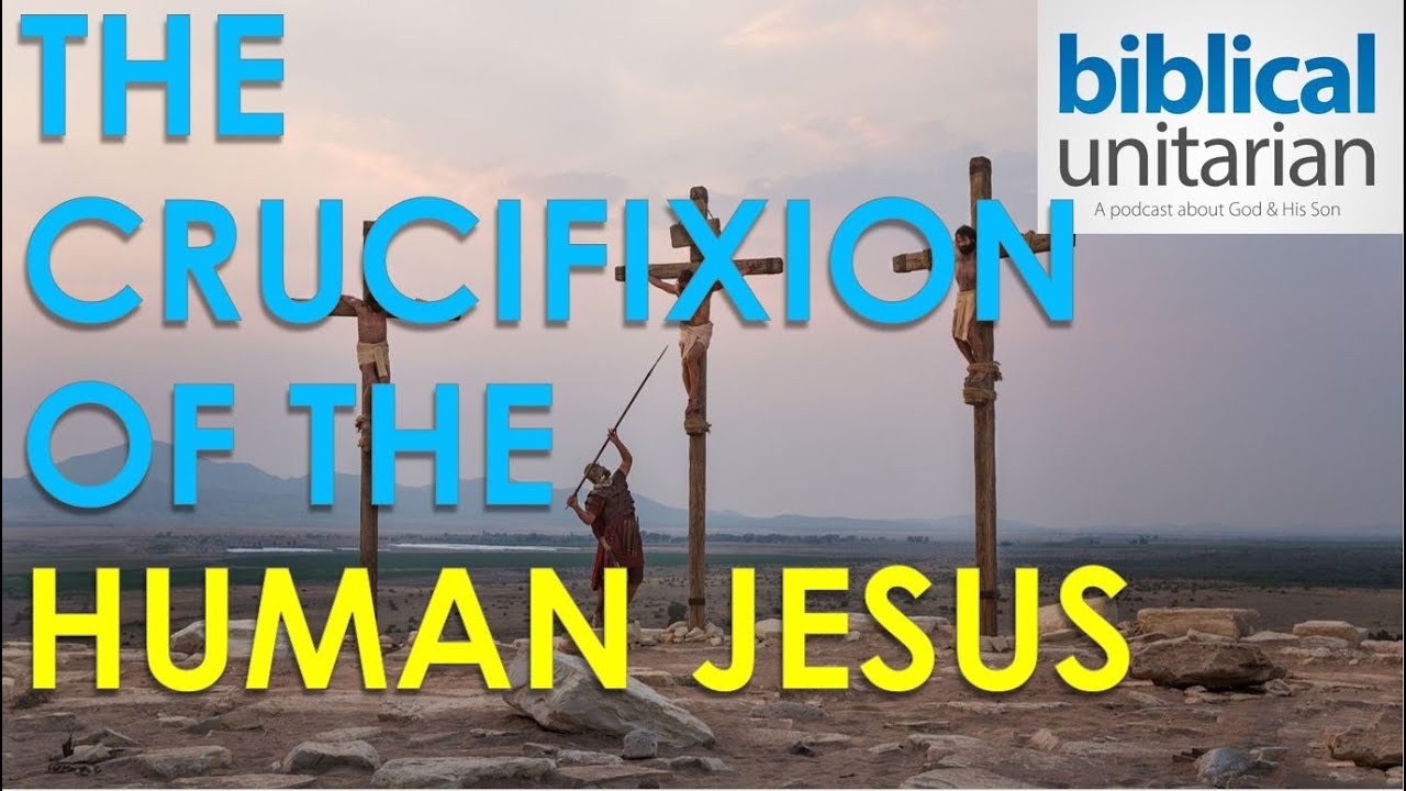 010 - The Crucifixion of the Human Jesus | Biblical Unitarian Podcast