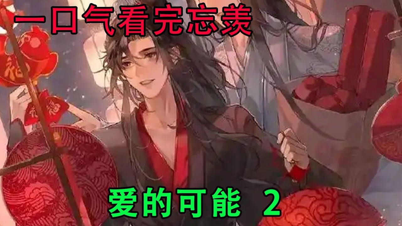一口气看完忘羡《爱的可能   2》，魏无羡便跨坐到蓝忘机的身上，身俯身奉上自己温柔的一吻