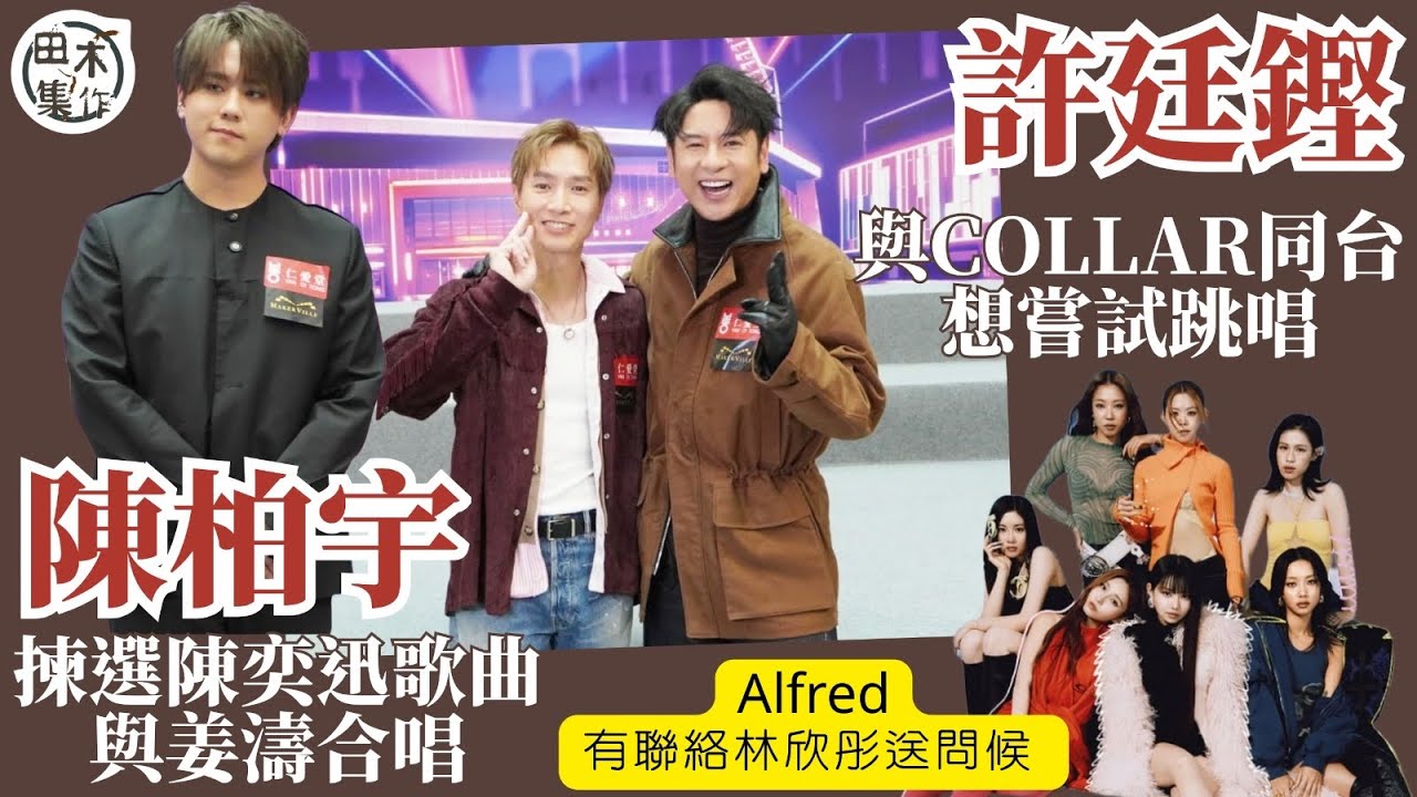 陳柏宇與姜濤合作選唱陳奕迅歌丨許廷鏗與COLLAR同台想嘗試跳唱丨有聯絡林欣彤送問候 會約對方食飯望再有機會合作丨田木集作