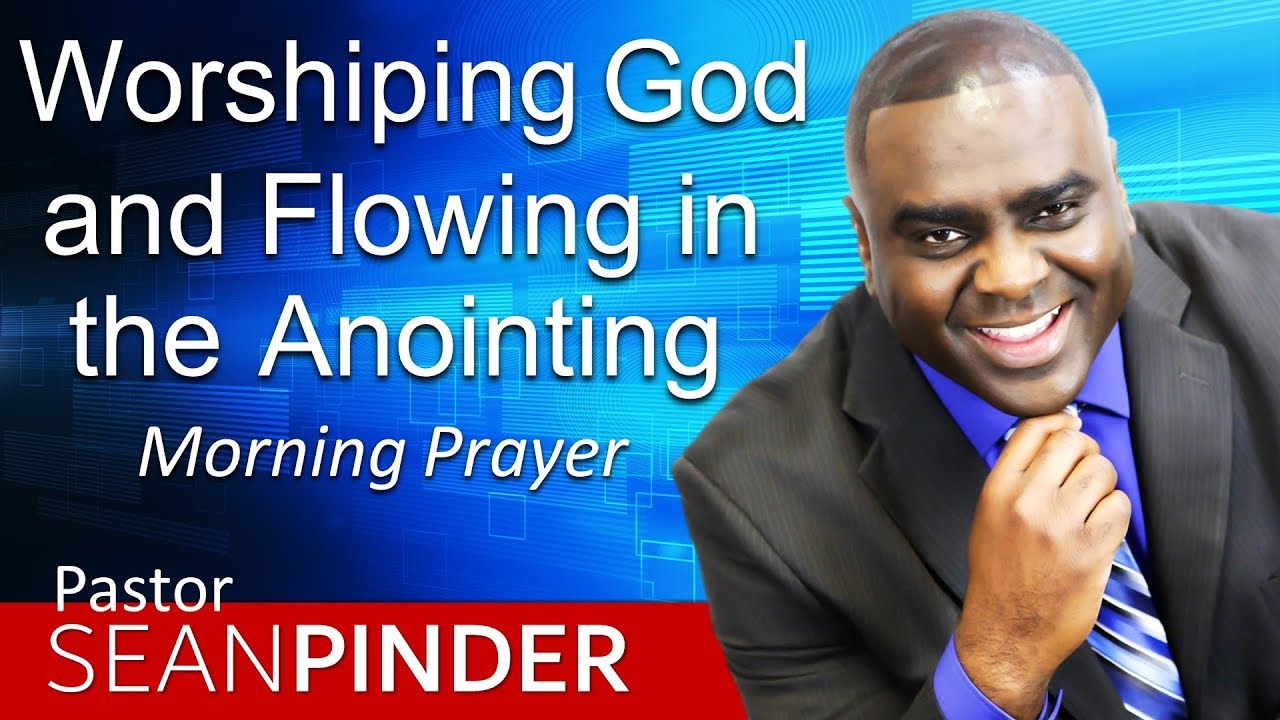WORSHIPPING GOD AND FLOWING IN THE ANOINTING - MORNING PRAYER | PASTOR SEAN PINDER