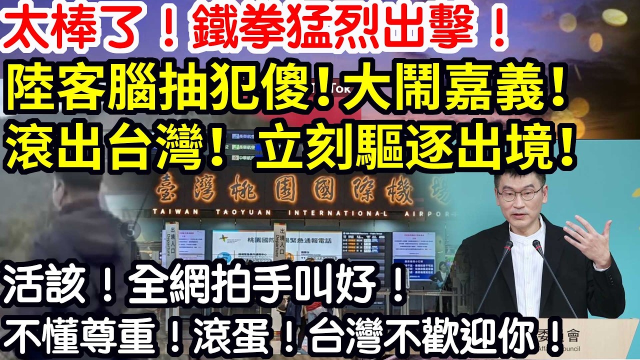 太棒了！鐵拳猛烈出擊！陸客腦抽犯傻！大鬧嘉義！滾出台灣！立刻驅逐出境！活該！全網拍手叫好！不懂尊重！滾蛋！台灣不歡迎你！