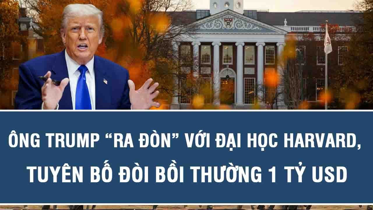 Ông Trump “ra đòn” với Đại học Harvard, tuyên bố đòi bồi thường 1 tỷ USD