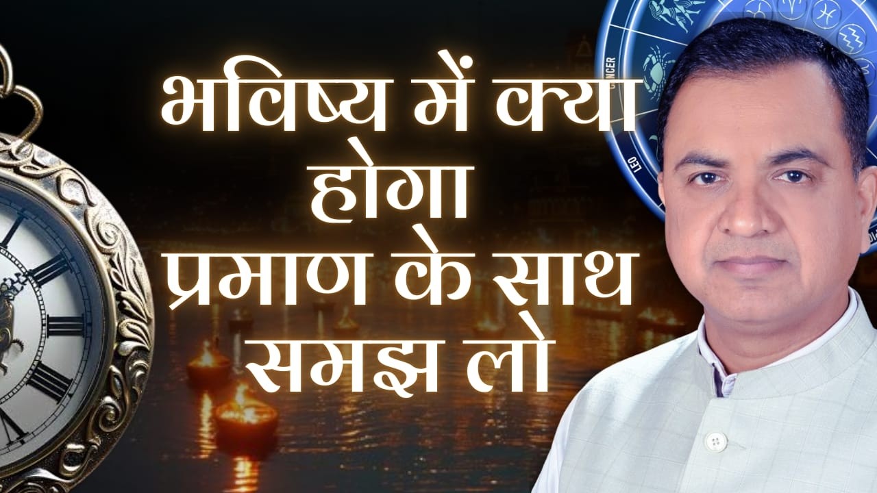 भविष्य में क्या होगा प्रमाण के साथ समझ लो