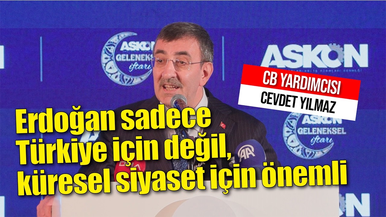 Cevdet Yılmaz “Erdoğan sadece Türkiye için değil, küresel siyaset için önemli”