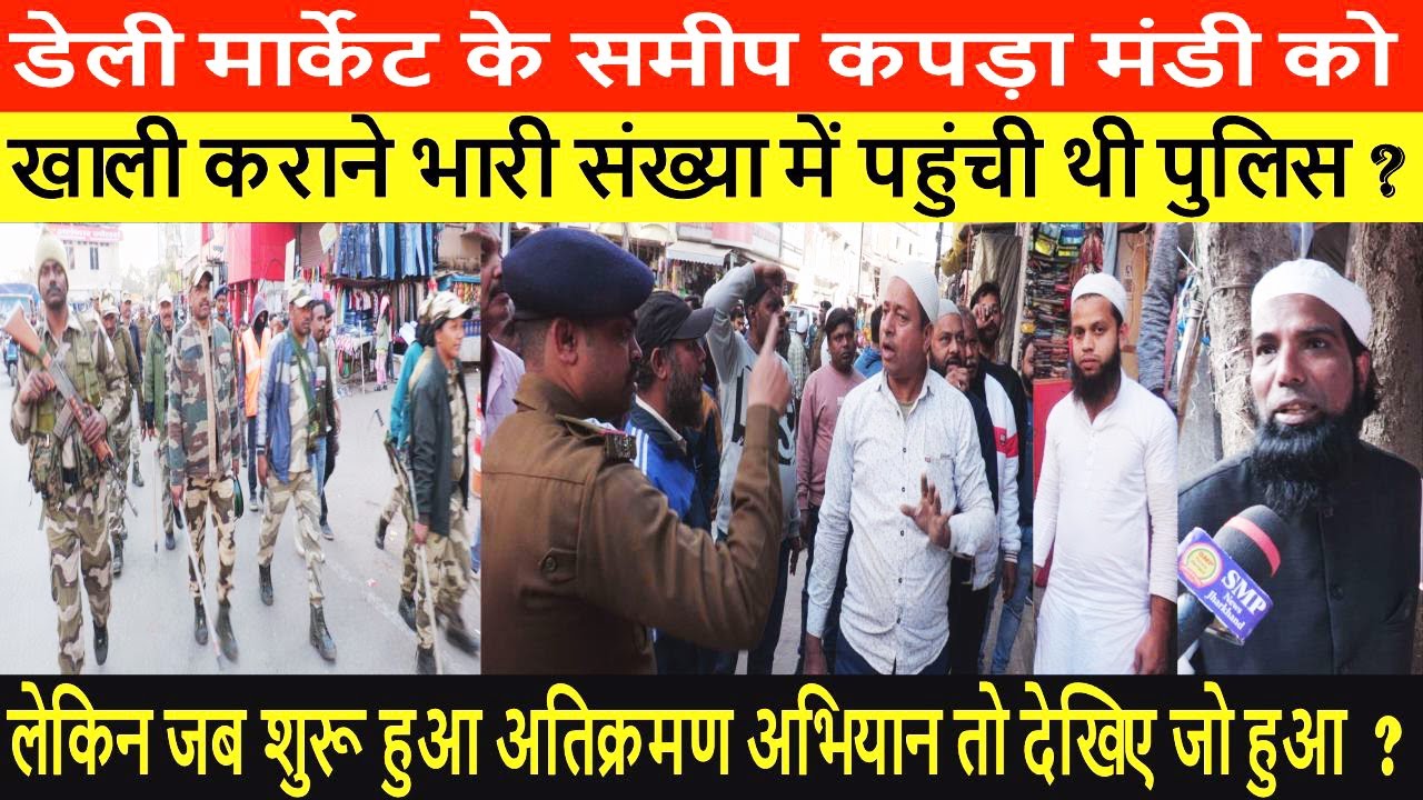 डेली मार्केट के समीप कपड़ा मंडी को खाली कराने भारी संख्या में पहुंची थी पुलिस ?Bulldozer action