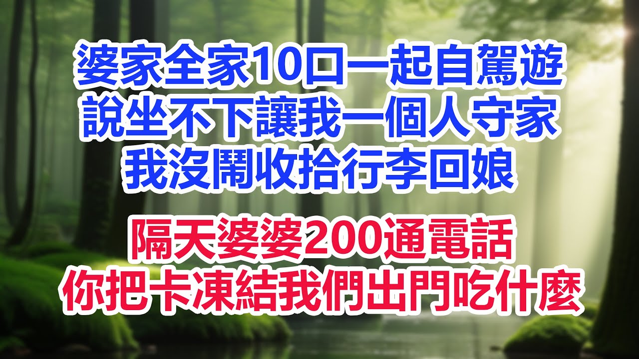 婆家全家10口一起自駕遊，說坐不下讓我一個人守家，我沒鬧收拾行李回娘，隔天婆婆200通電話：你把卡凍結我們出門吃什麼