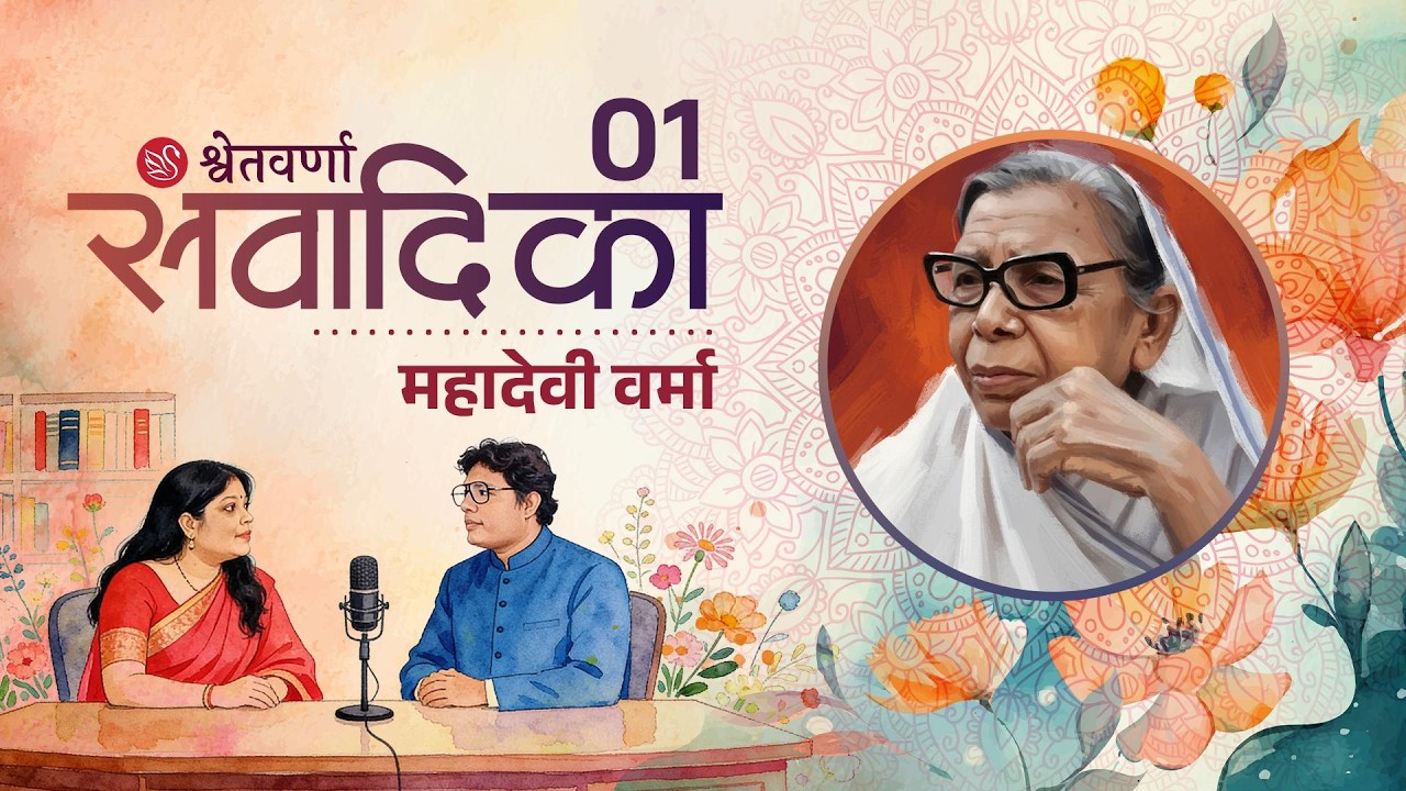 महादेवी वर्मा - छायावाद, नारी चेतना और करुणा की कवयित्री | श्वेतवर्णा संवादीका 1