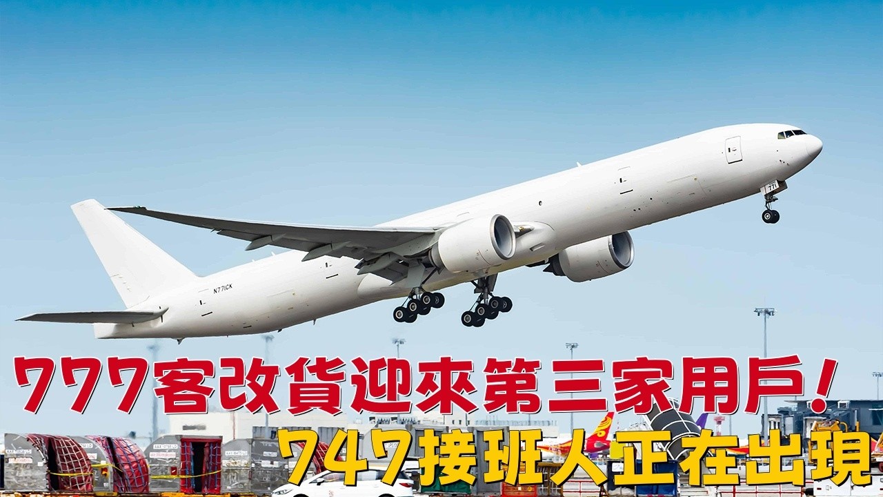 777客改貨迎來第三家用戶！747接班人正在出現|Third Operator Joins the 777-300ER Freighter Program