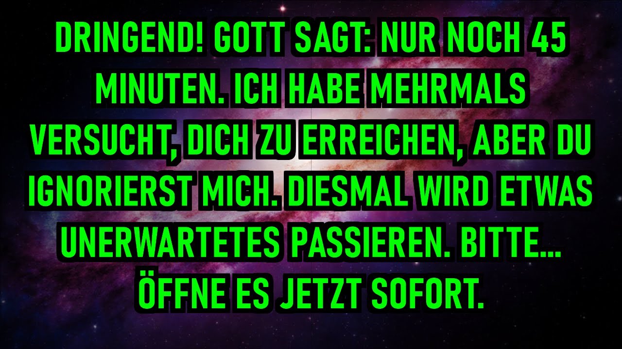 DRINGEND! GOTT SAGT: NUR NOCH 45 MINUTEN. ICH HABE MEHRMALS VERSUCHT, DICH ZU ERREICHEN, ABER DU...