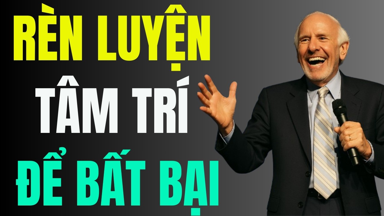 Cách Huấn Luyện Tâm Trí Hiệu Quả Để Bất Bại Trong Mọi Hoàn Cảnh | Động Lực Từ Jim Rohn