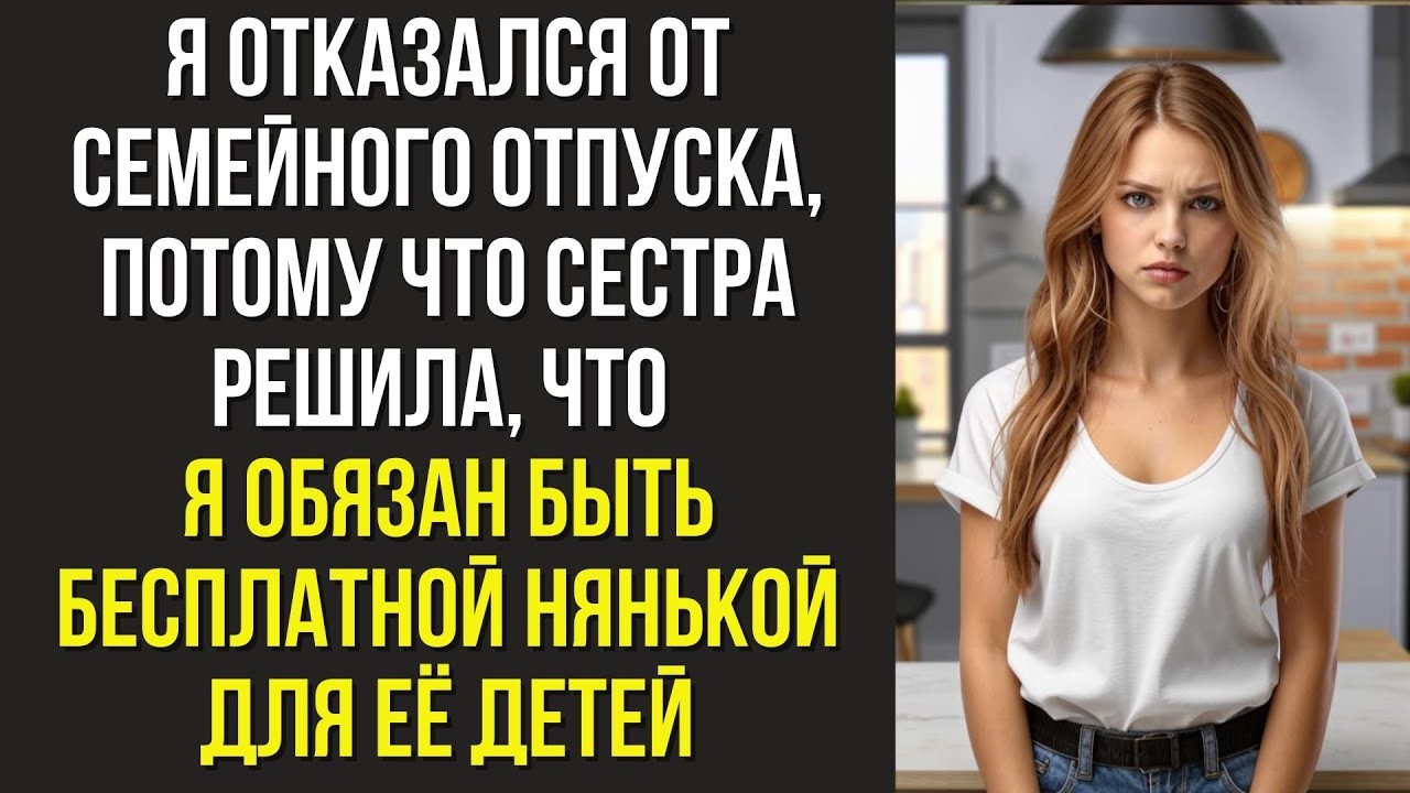 Я отказался от семейного отпуска, потому что сестра решила, что я обязан быть бесплатной