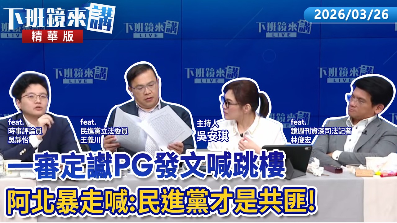 一審定讞PG發文喊跳樓  阿北暴走喊：民進黨才是共匪！｜吳靜怡 王義川 林俊宏 吳安琪｜【下班鏡來講】20260326