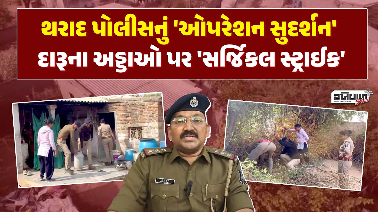 થરાદ પોલીસનું 'ઓપરેશન સુદર્શન':  દારૂના અડ્ડાઓ પર 'સર્જિકલ સ્ટ્રાઈક'