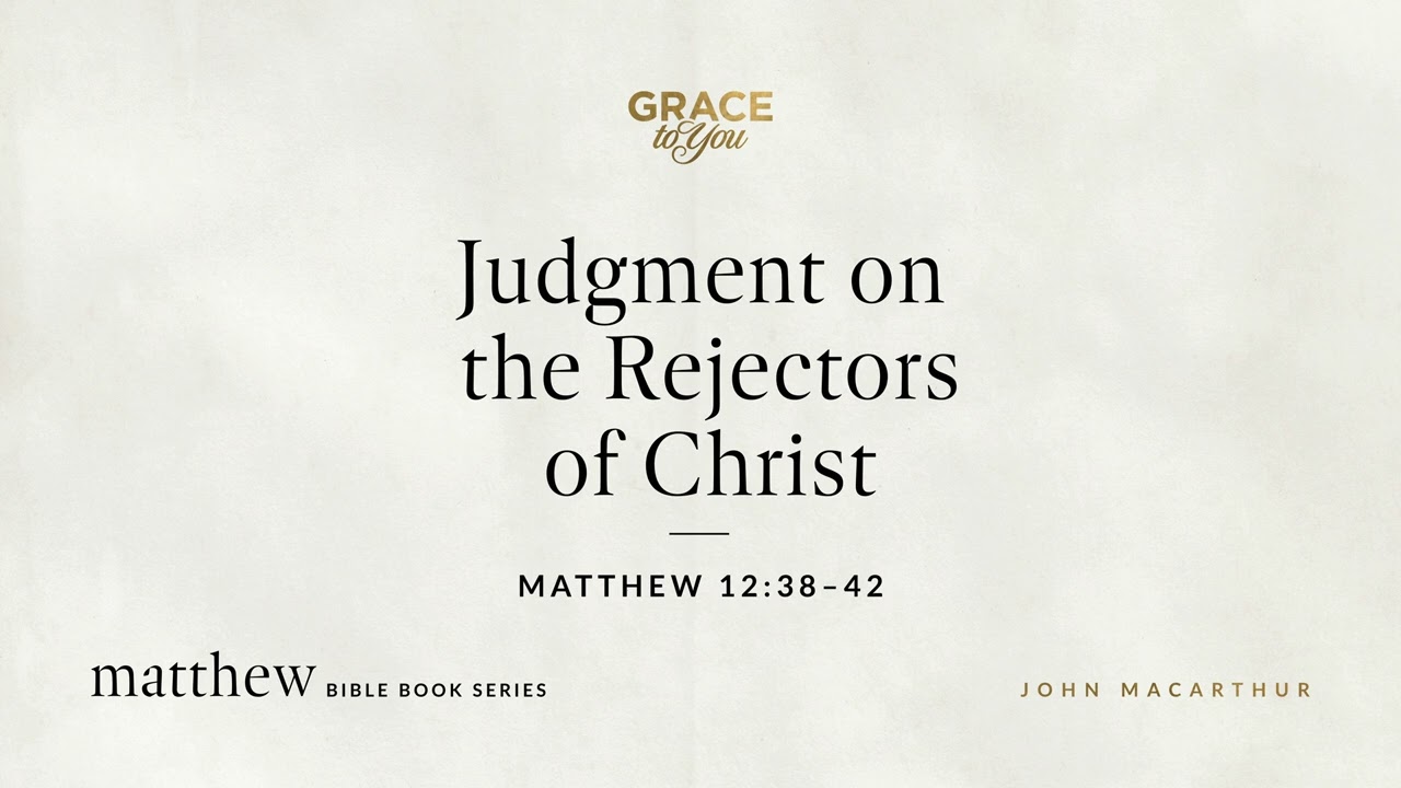 Judgment on the Rejectors of Christ (Matthew 12:38–42) John MacArthur