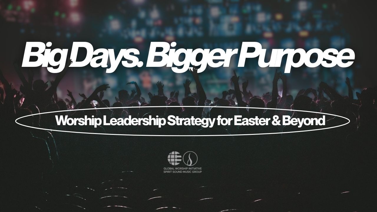 Big Days, Bigger Purpose | Worship Leadership Strategy for Easter & Beyond