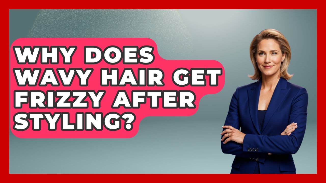 Why Does Wavy Hair Get Frizzy After Styling? - Ultimate Hair Care Guide