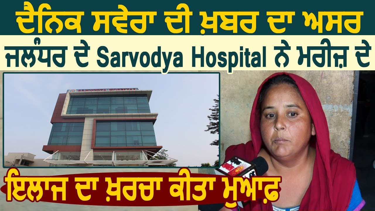 Dainik Savera की खबर का असर : Jalandhar के Sarvodya Hospital ने मरीज़ के ईलाज का खर्चा किया माफ़