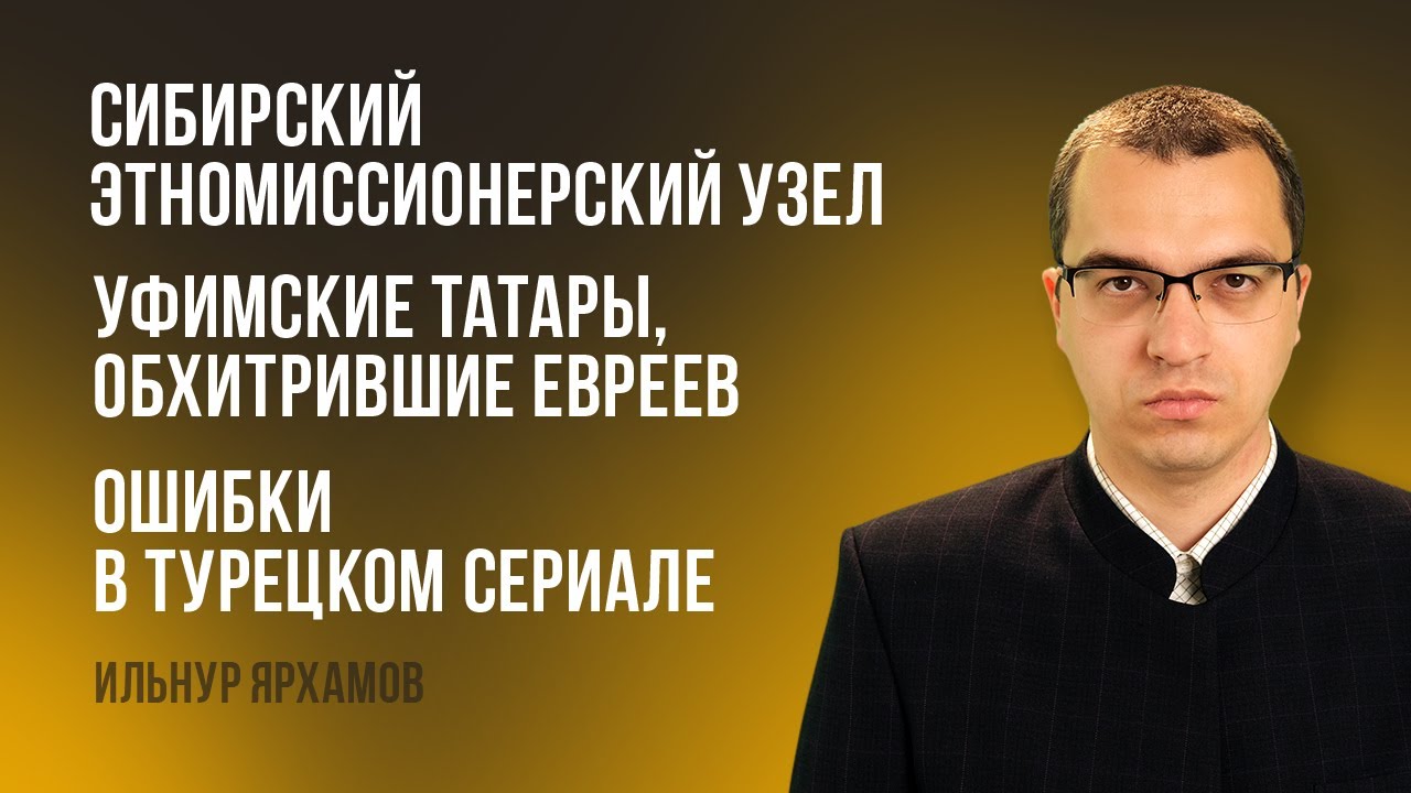 Сибирский этномиссионерский узел | Уфимские татары, обхитрившие евреев | Ошибки в турецком сериале