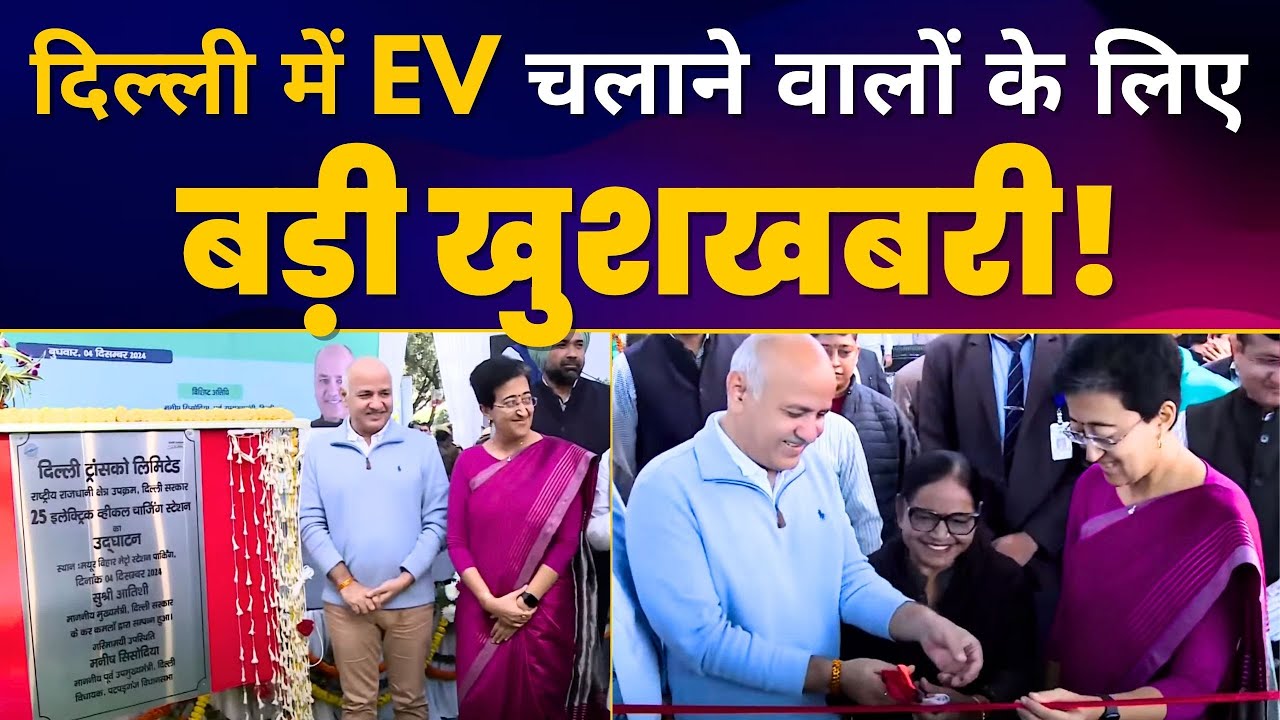 दिल्ली वालों के लिए खुशखबरी! 25 EV Charging Stations Launched | CM Atishi | Manish Sisodia
